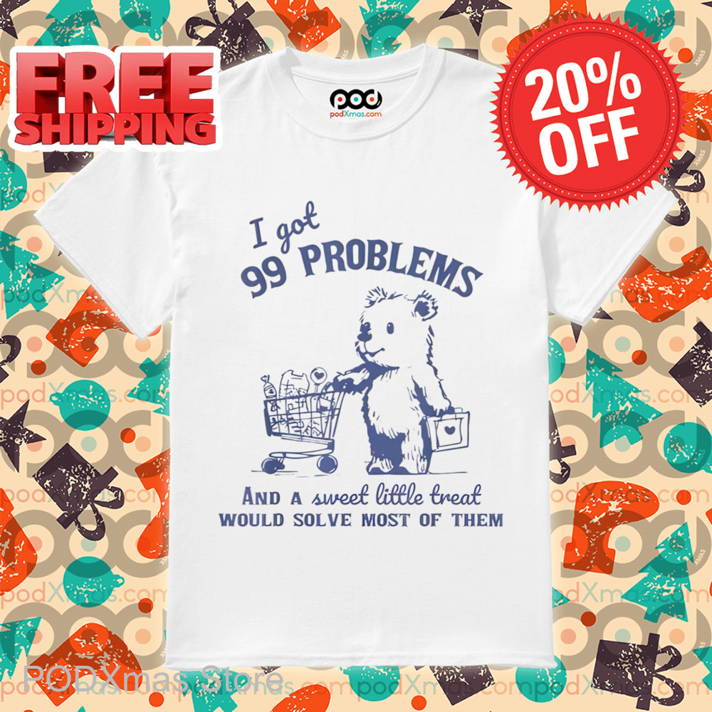 Bear I Got 99 Problems And A Sweet Little Treat Would Solve Most Of Them Shirt