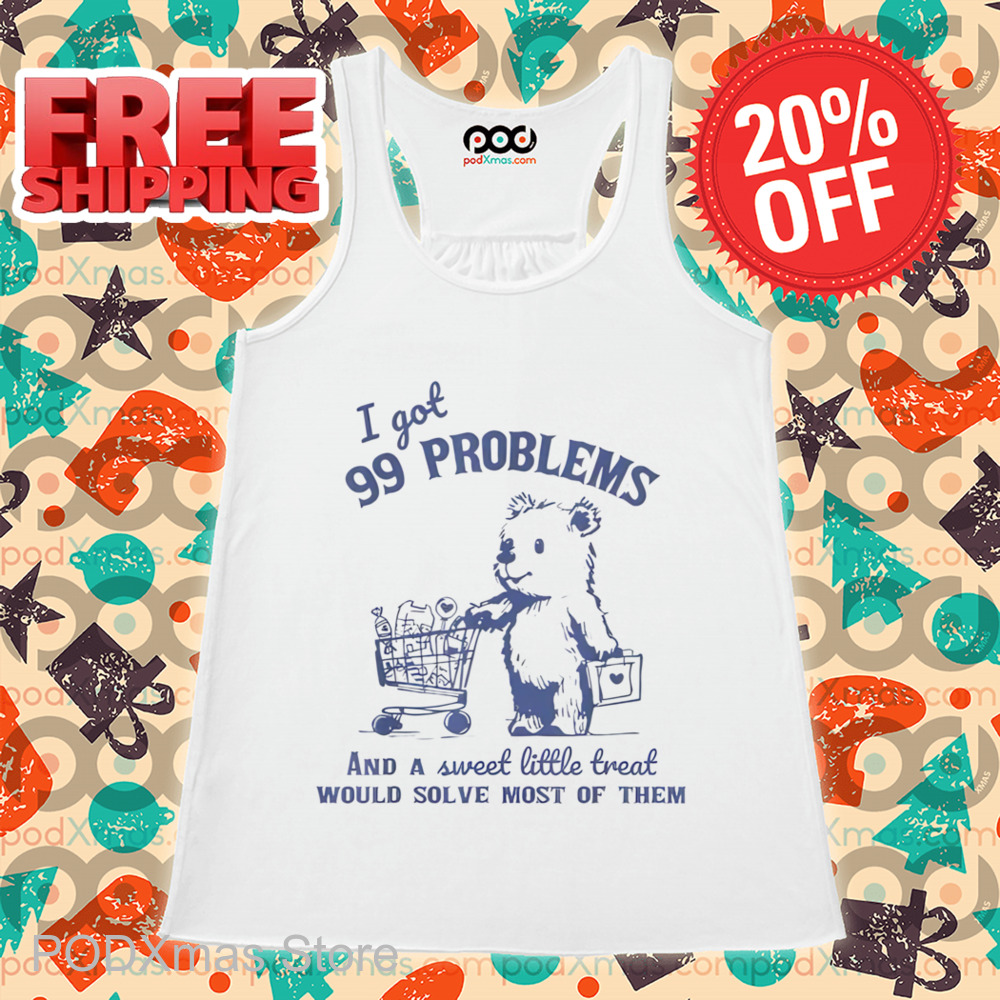 Bear I Got 99 Problems And A Sweet Little Treat Would Solve Most Of Them Shirt