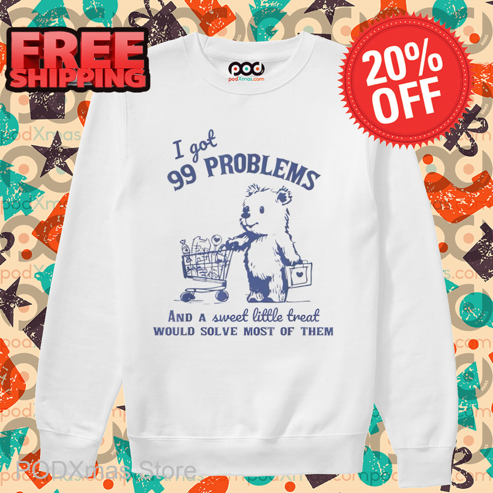 Bear I Got 99 Problems And A Sweet Little Treat Would Solve Most Of Them Shirt