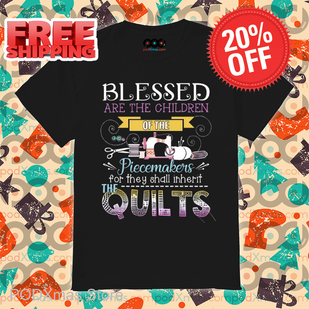 Blessed Are The Children Of The Peacemakers For They Shall Inherit The Quilts Shirt