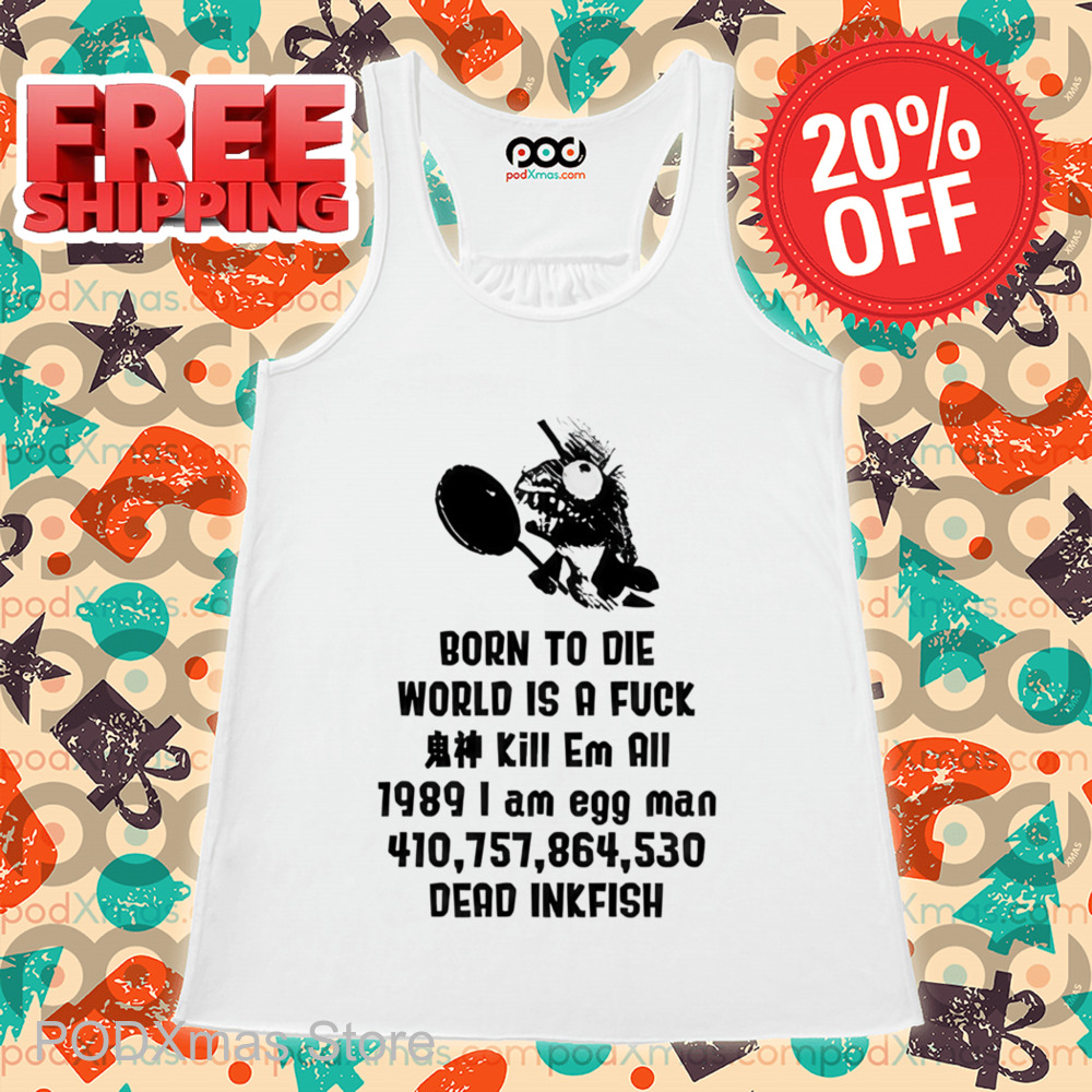 Born To Die World Is A Fuck I Am Egg Man Dead Inkfish Shirt