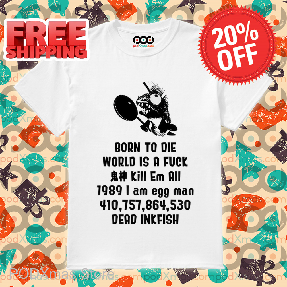 Born To Die World Is A Fuck I Am Egg Man Dead Inkfish Shirt
