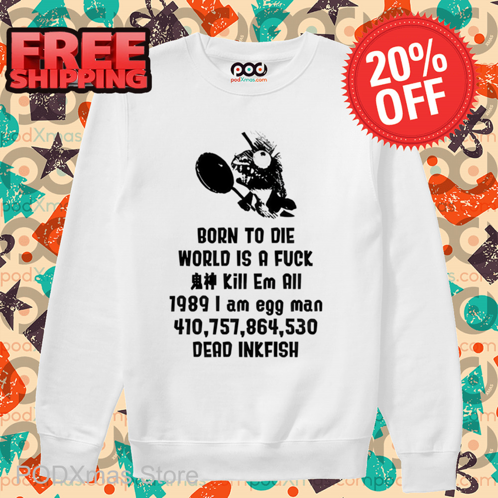 Born To Die World Is A Fuck I Am Egg Man Dead Inkfish Shirt