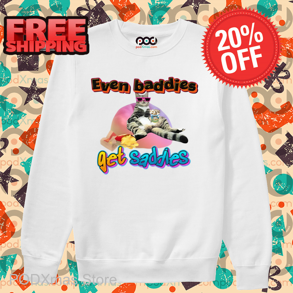 Cat Even Baddies Get Saddies Shirt