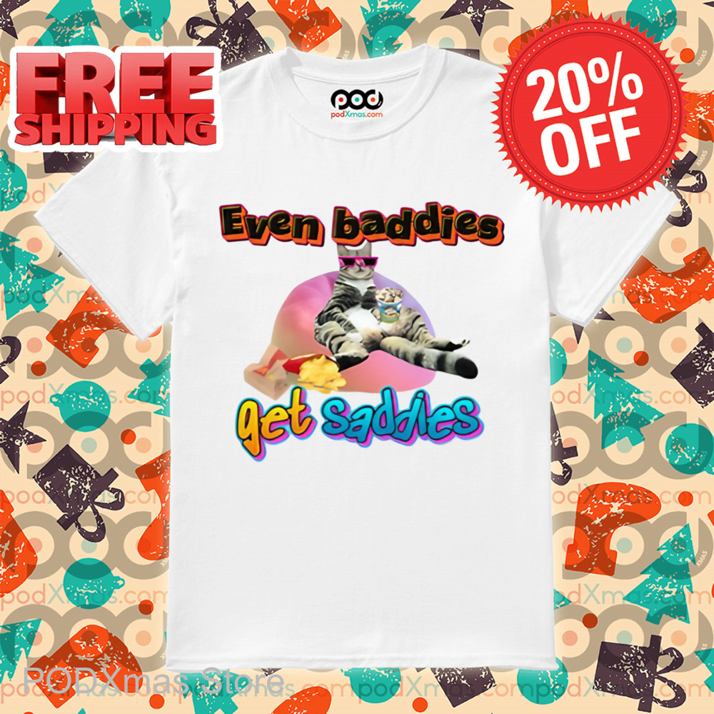 Cat Even Baddies Get Saddies Shirt