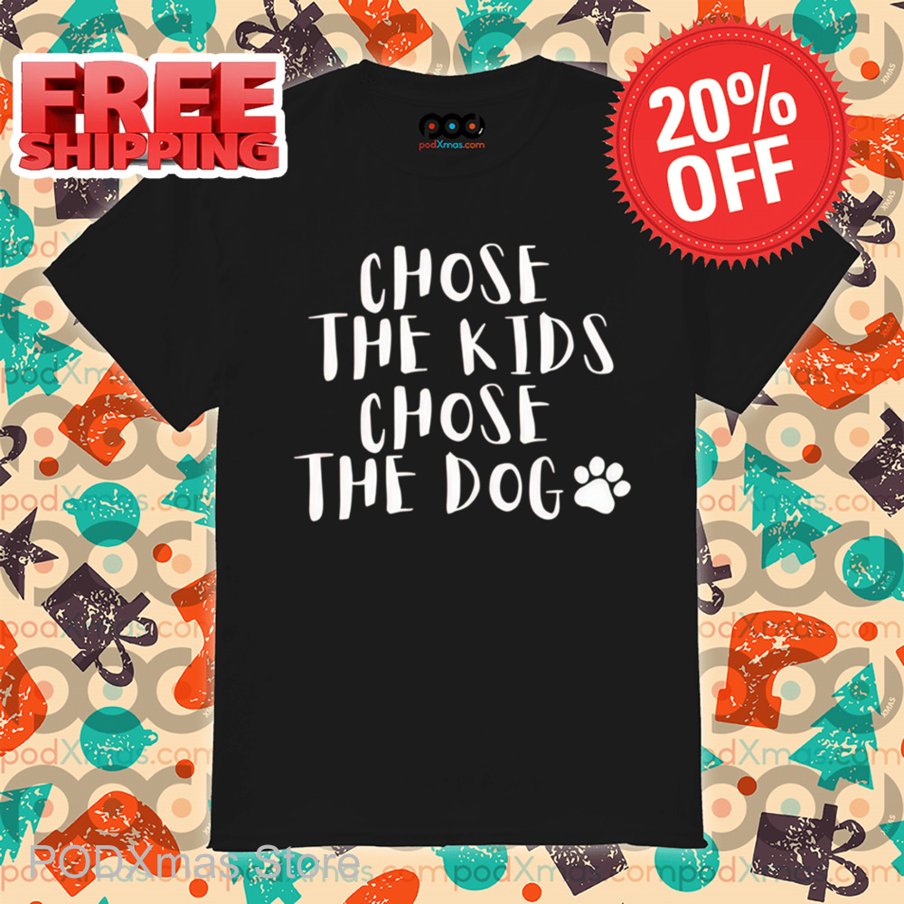 Chose The Kids Chose The Dog Shirt