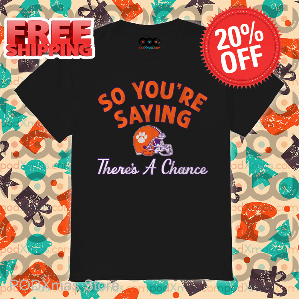 Clemson Tigers So You're Saying There's A Chance Shirt Clemson Tigers So You're Saying There's A Chance Shirt