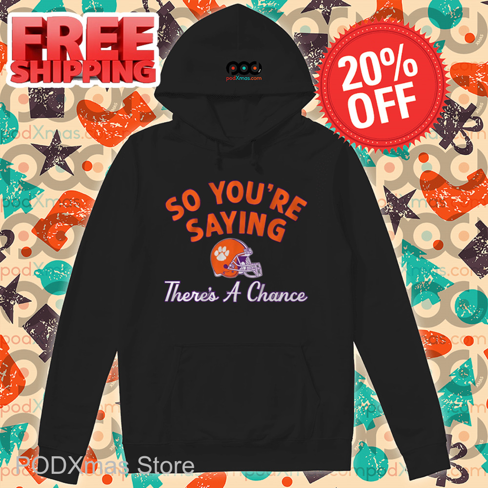 Clemson Tigers So You're Saying There's A Chance Shirt Clemson Tigers So You're Saying There's A Chance Shirt
