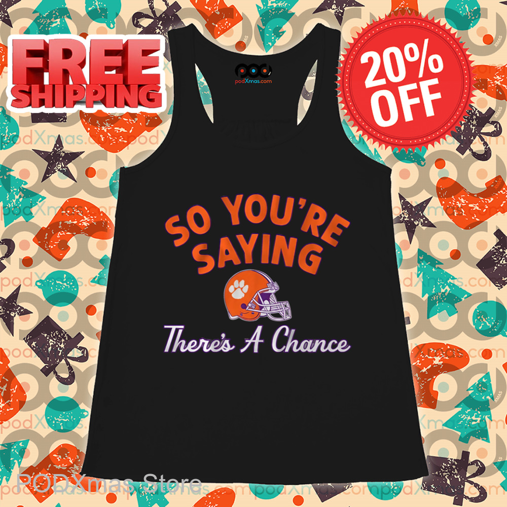 Clemson Tigers So You're Saying There's A Chance Shirt Clemson Tigers So You're Saying There's A Chance Shirt