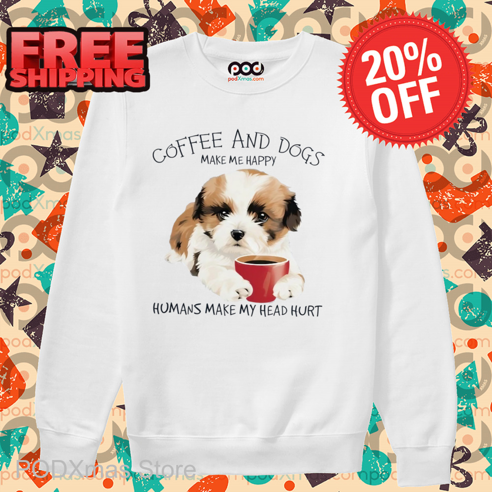 Coffee And Dogs Make Me Happy Humans Make My Head Hurt Shirt