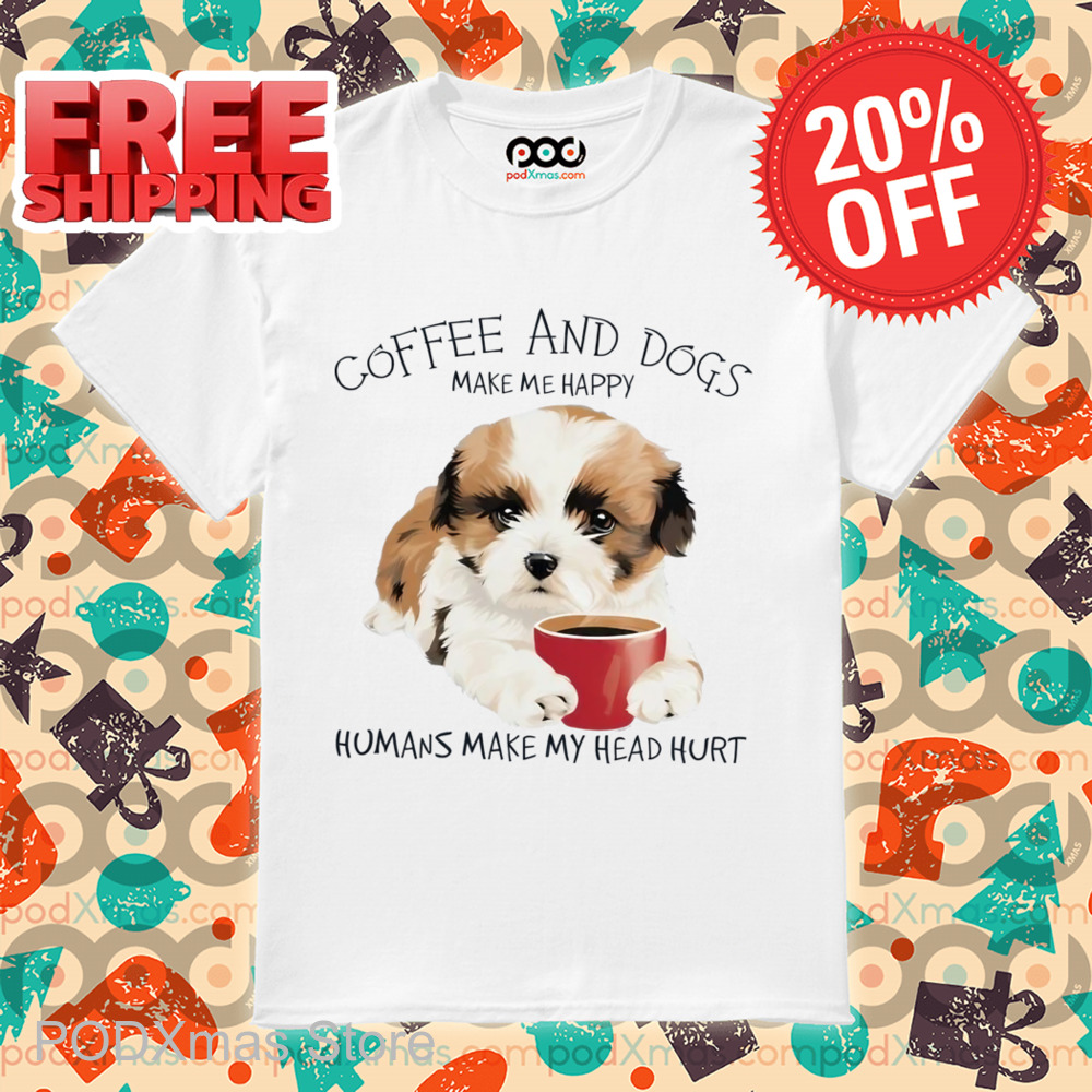 Coffee And Dogs Make Me Happy Humans Make My Head Hurt Shirt
