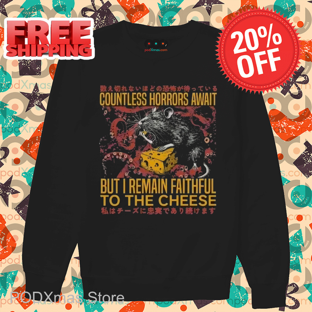 Countless Horrors Await But I Remain Faithful To The Cheese Shirt