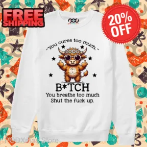 Cow You Curse Too Much Bitch You Breathe Too Much Shut The Fuck Up Shirt