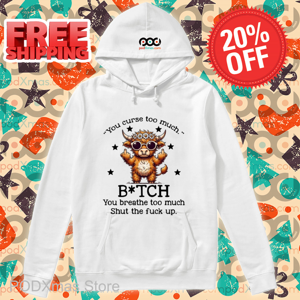 Cow You Curse Too Much Bitch You Breathe Too Much Shut The Fuck Up Shirt