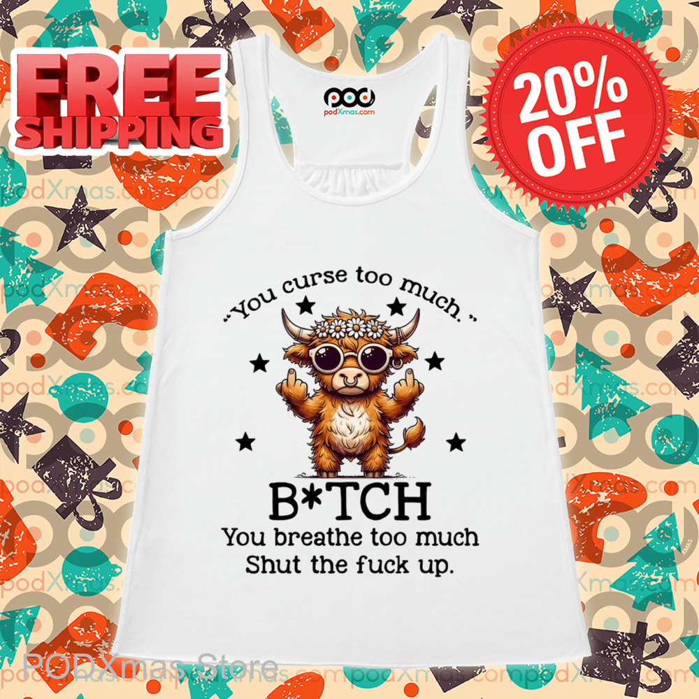 Cow You Curse Too Much Bitch You Breathe Too Much Shut The Fuck Up Shirt