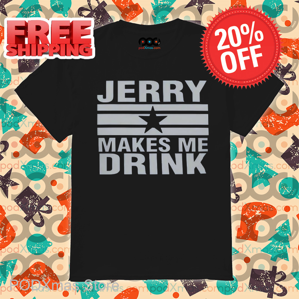 Dallas Cowboy Jerry Makes Me Drink Shirt