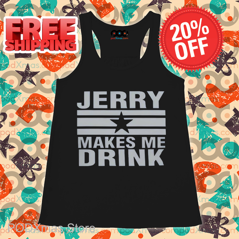 Dallas Cowboy Jerry Makes Me Drink Shirt