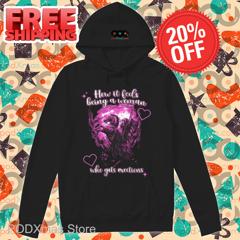 Death How It Feels Being A Woman Who Gets Erections Shirt