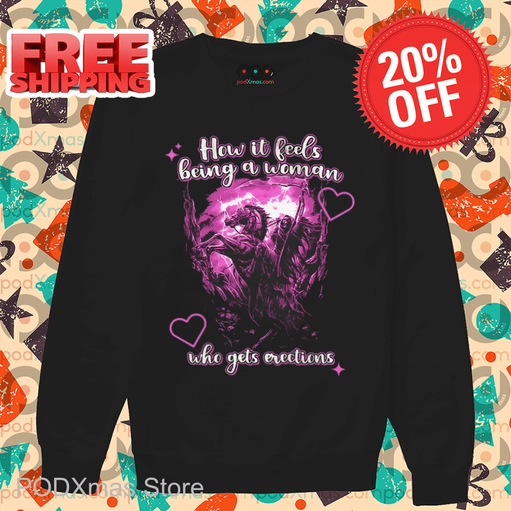 Death How It Feels Being A Woman Who Gets Erections Shirt