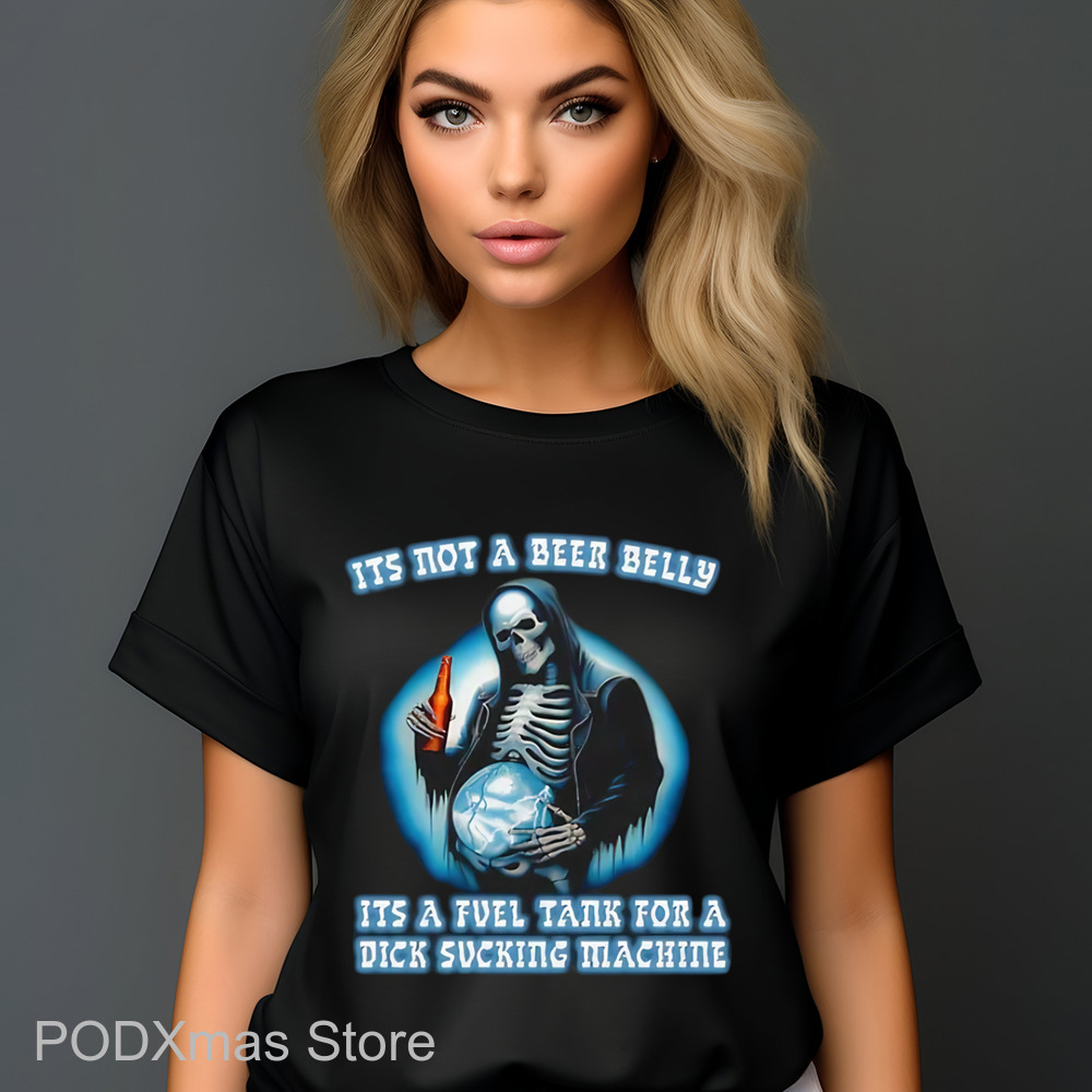 Death It's Not A Beer Belly It's A Fuel Tank For A Dick Sucking Machine Shirt