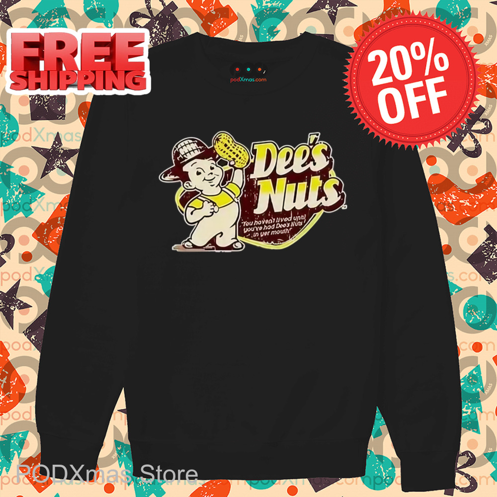 Dee's Nuts You Haven't Lived Until You've Had Dee's Nuts In Your Mouth Shirt