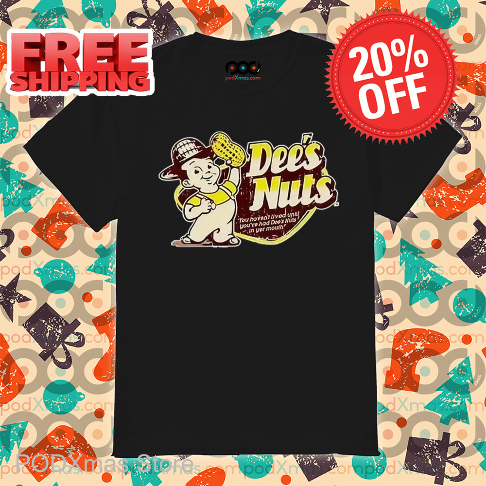 Dee's Nuts You Haven't Lived Until You've Had Dee's Nuts In Your Mouth Shirt