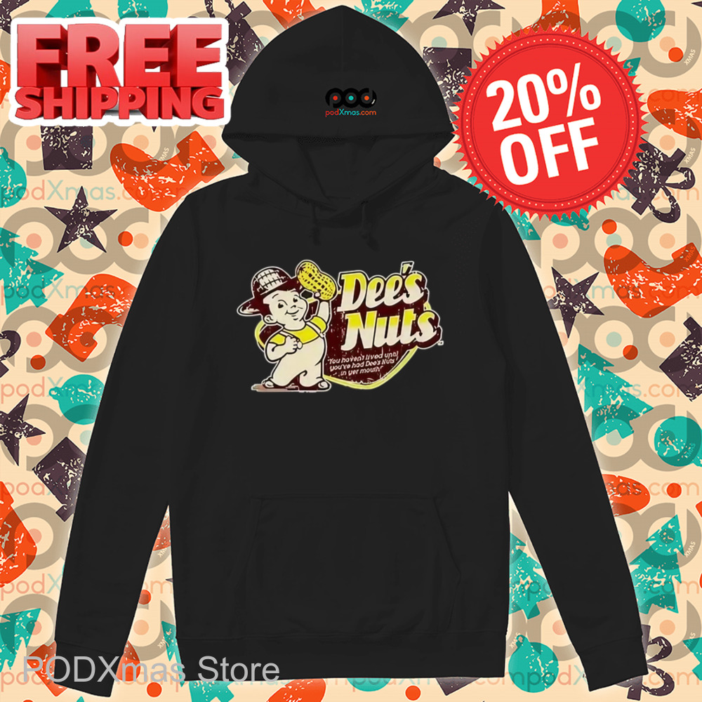 Dee's Nuts You Haven't Lived Until You've Had Dee's Nuts In Your Mouth Shirt