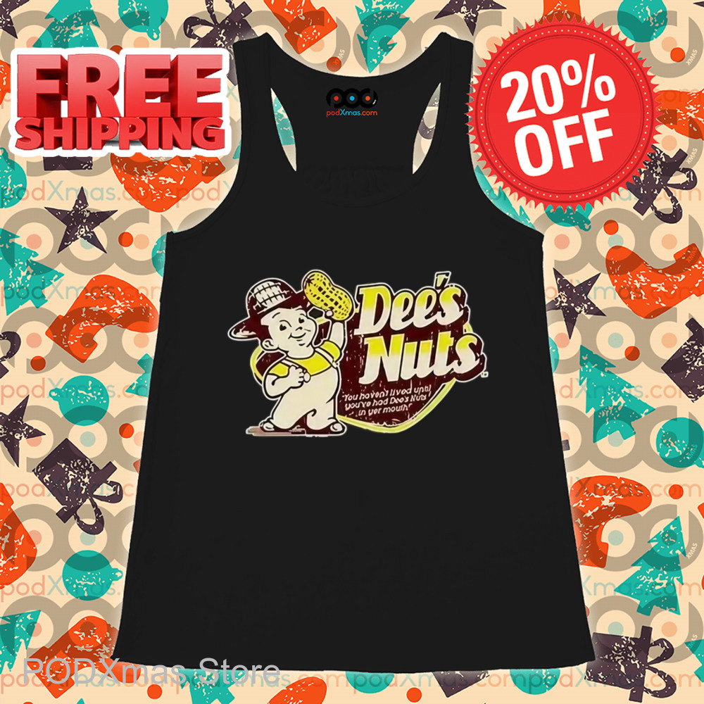 Dee's Nuts You Haven't Lived Until You've Had Dee's Nuts In Your Mouth Shirt