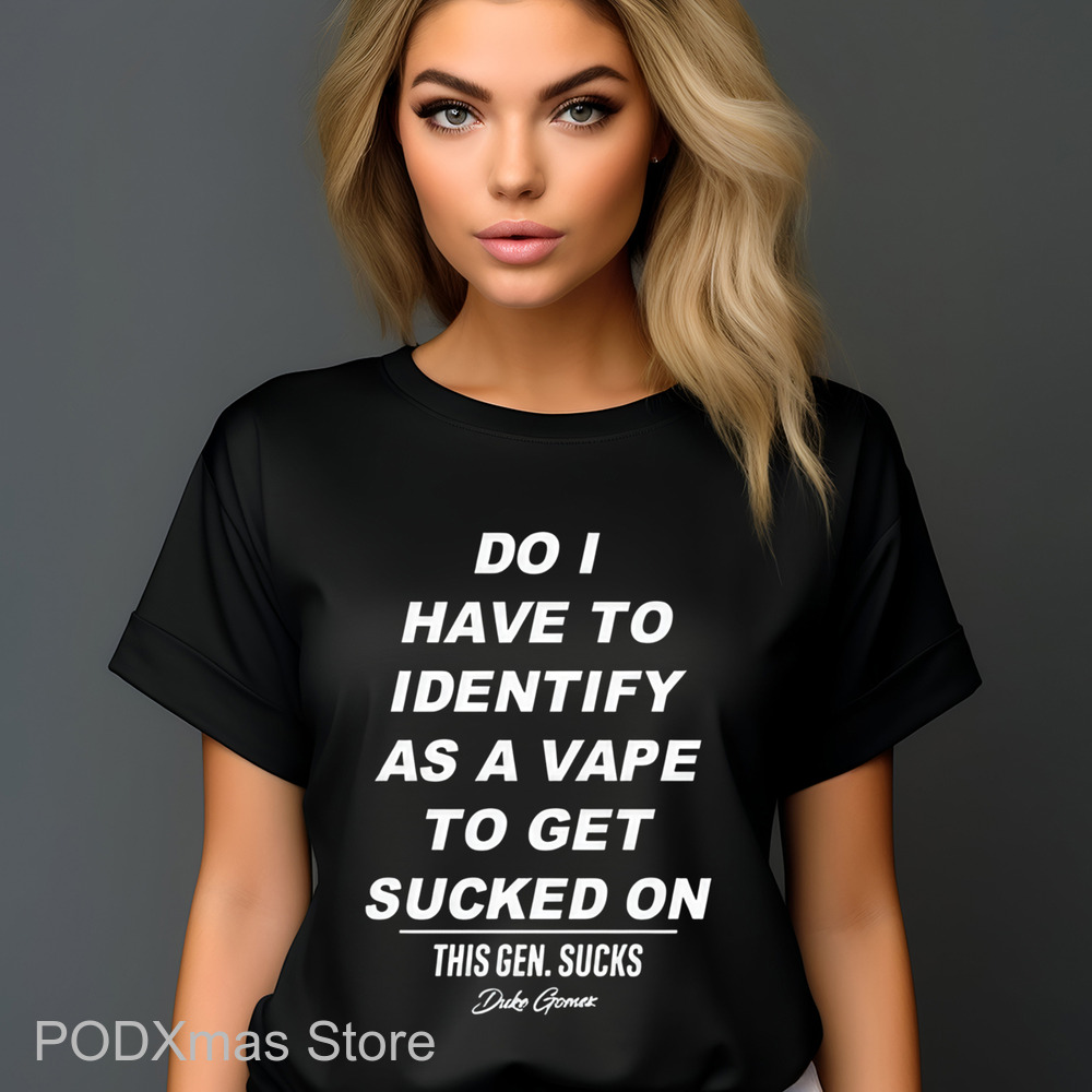 Do I Have Identify As A Vape To Get Sucked Shirt