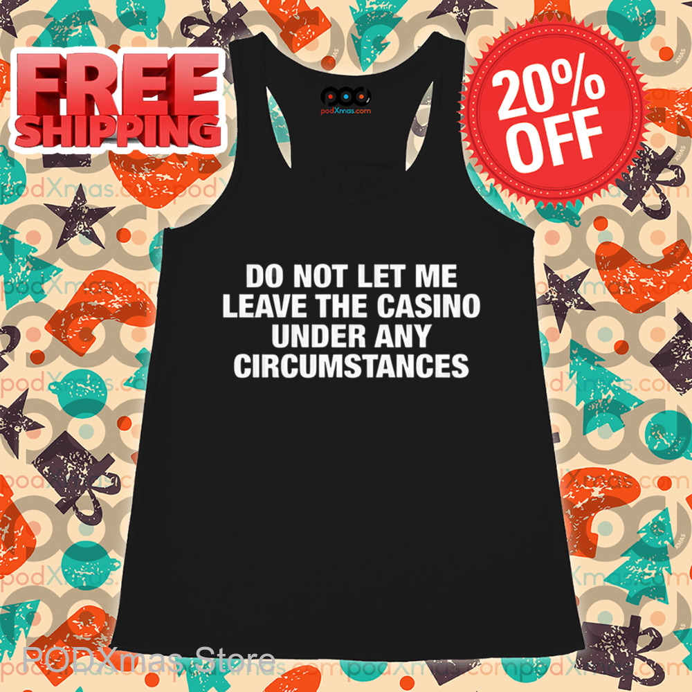 Do Not Let Me Leave The Casino Under Any Circumstances Shirt