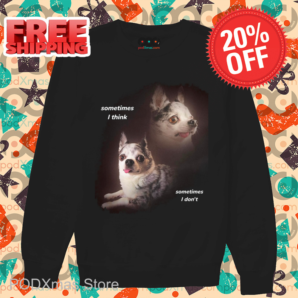 Dog Sometimes I Think Sometimes I Don't Shirt-enhance