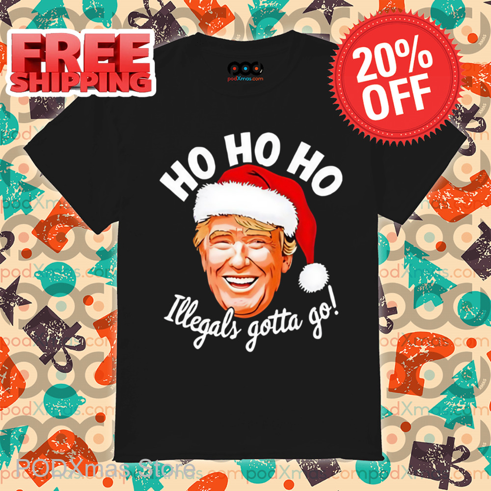 Donald Trump Santa Ho Ho Ho Illegals Gotta Go Christmas Shirt