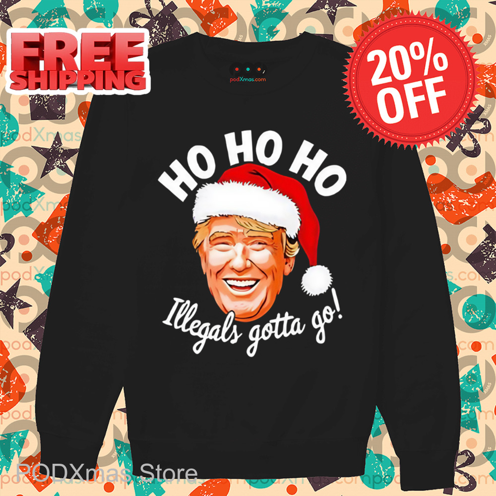 Donald Trump Santa Ho Ho Ho Illegals Gotta Go Christmas Shirt