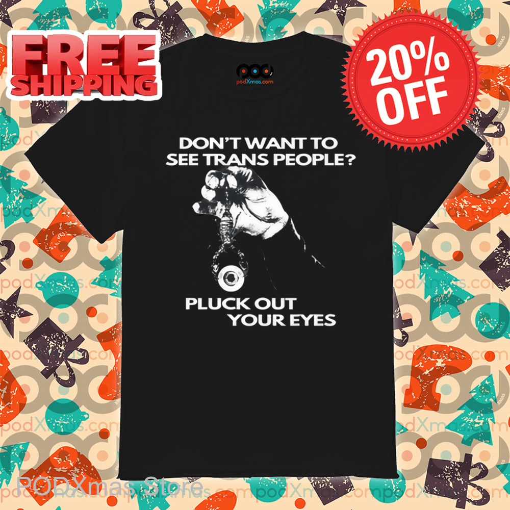 Don't Want To See Trans People Pluck Out Your Eyes Shirt