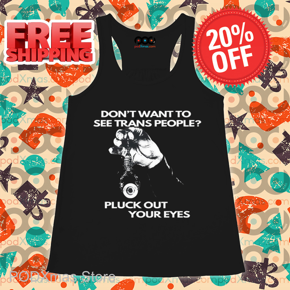Don't Want To See Trans People Pluck Out Your Eyes Shirt