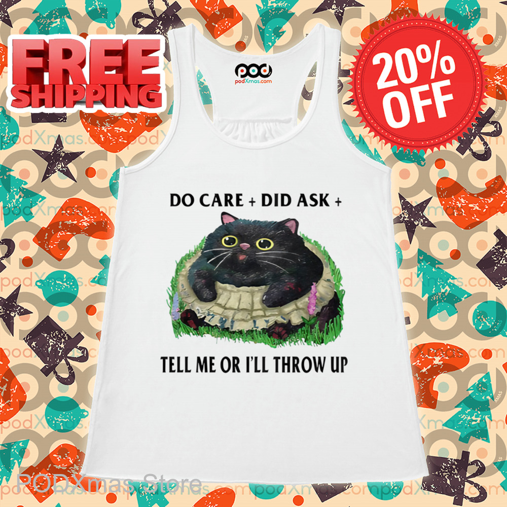Fat Cat Do Care Did Ask Tell Me Or I'll Throw Up Shirt