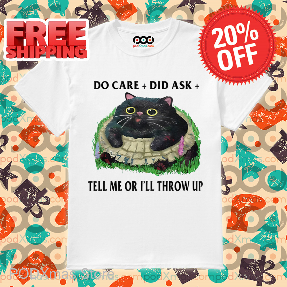 Fat Cat Do Care Did Ask Tell Me Or I'll Throw Up Shirt