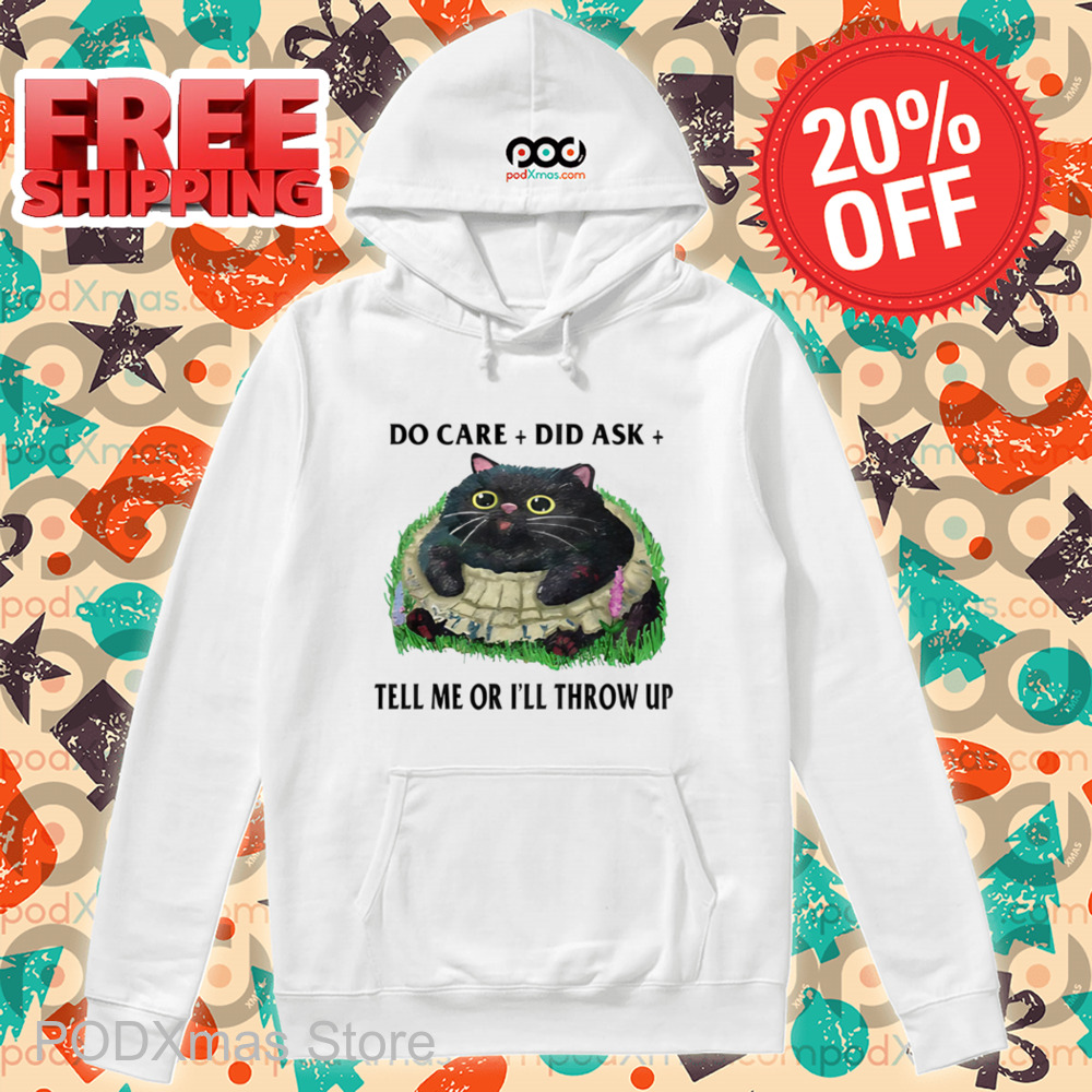 Fat Cat Do Care Did Ask Tell Me Or I'll Throw Up Shirt