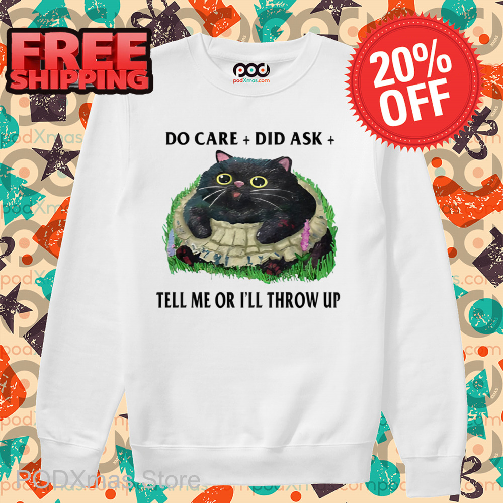 Fat Cat Do Care Did Ask Tell Me Or I'll Throw Up Shirt
