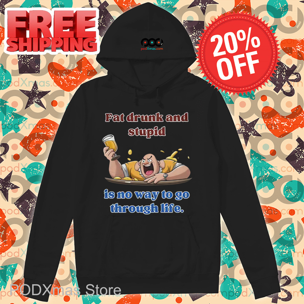 Fat Drunk And Stupid Is No Way To Go Through Life Shirt