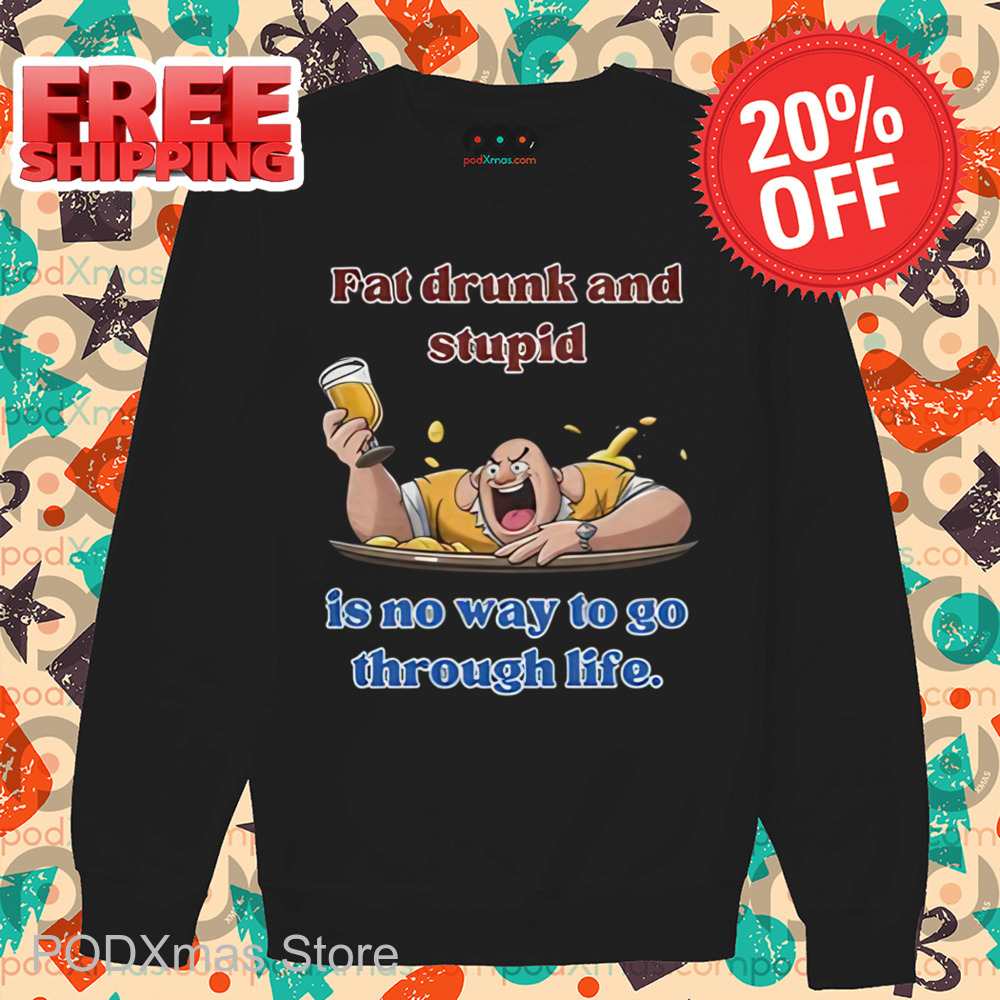 Fat Drunk And Stupid Is No Way To Go Through Life Shirt