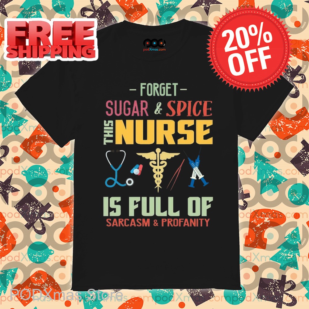 Forget Sugar And Spice This Nurse Is Full Of Sarcasm And Profanity Shirt