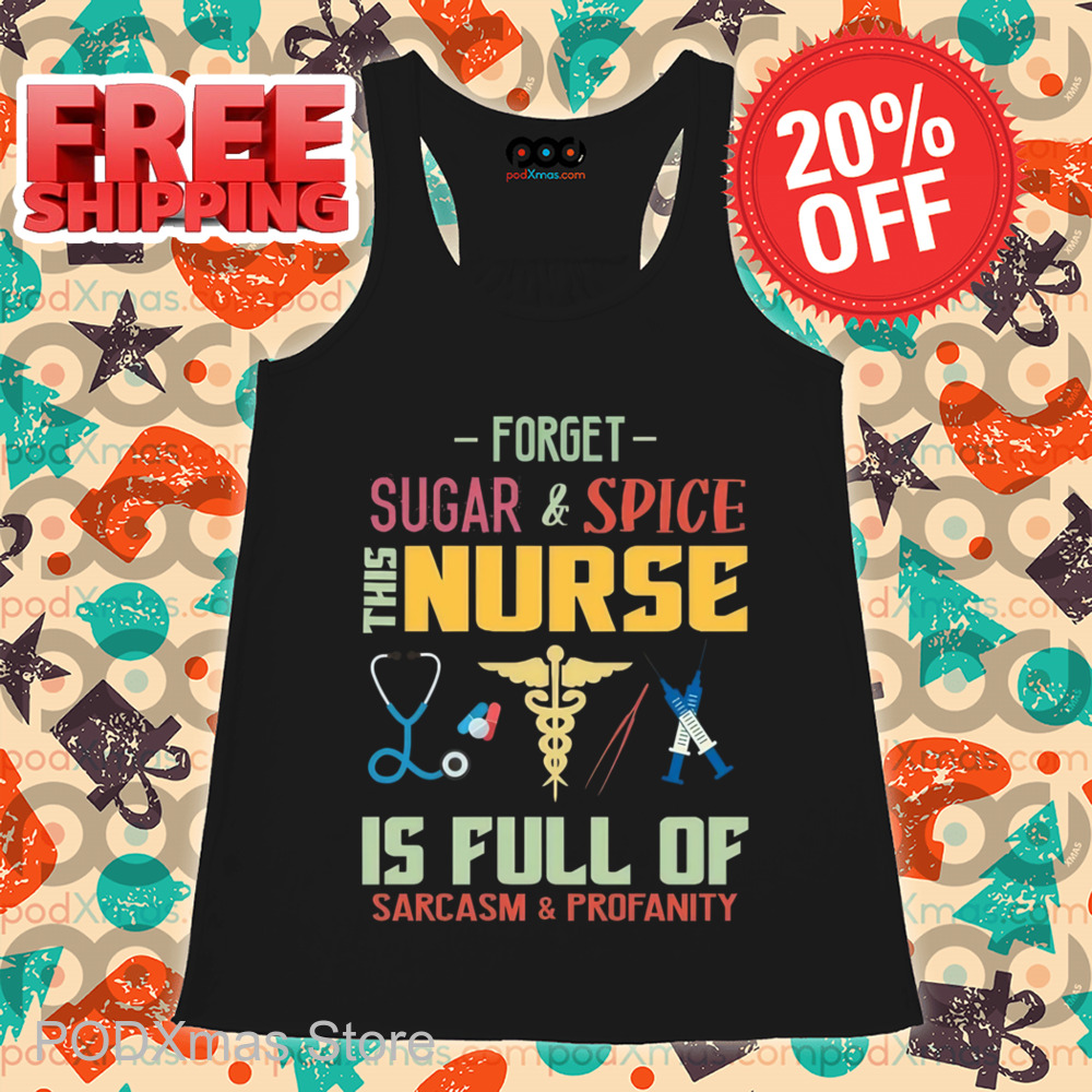 Forget Sugar And Spice This Nurse Is Full Of Sarcasm And Profanity Shirt