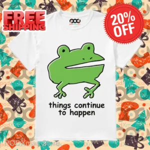 Frog Things Continue To Happen Shirt