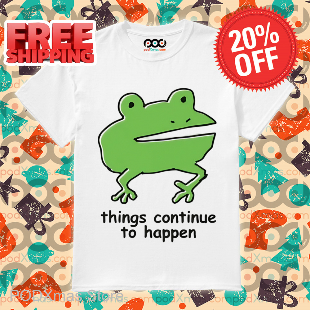 Frog Things Continue To Happen Shirt