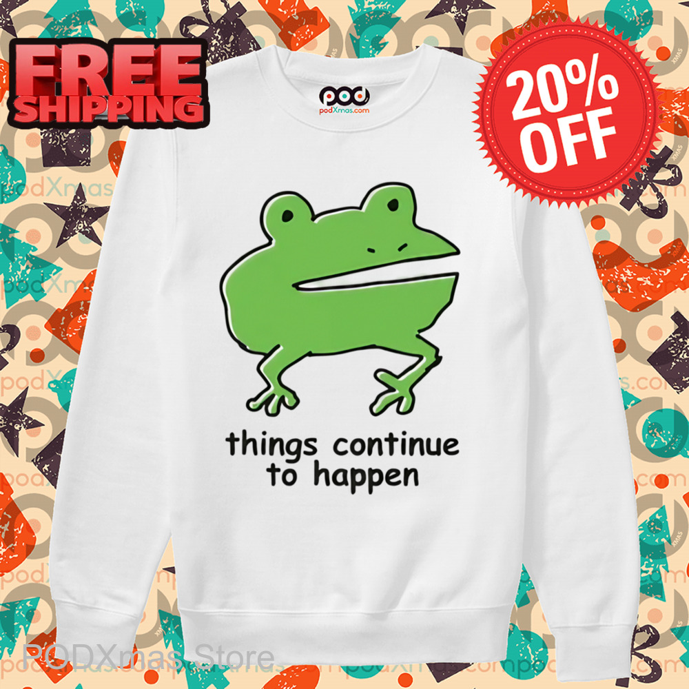 Frog Things Continue To Happen Shirt