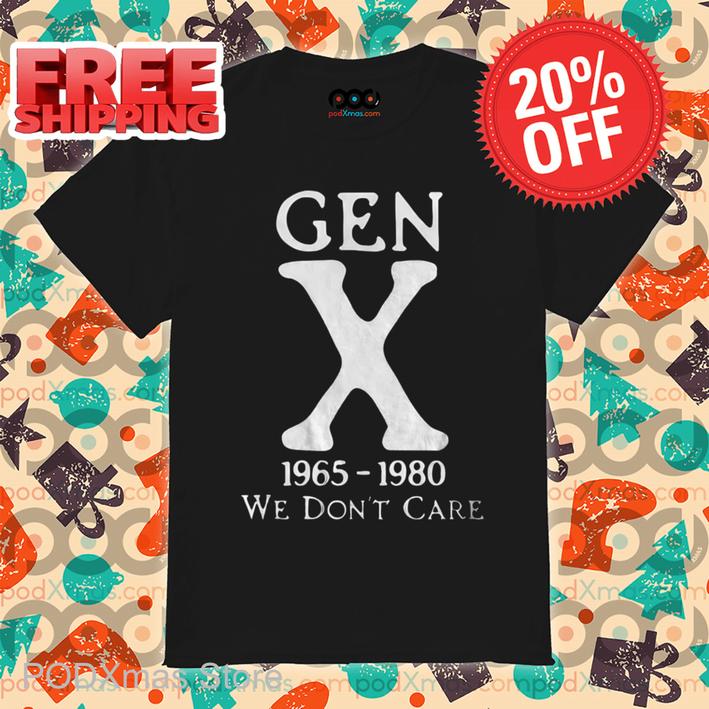 Gen X 1965-1980 We Don't Care Shirt