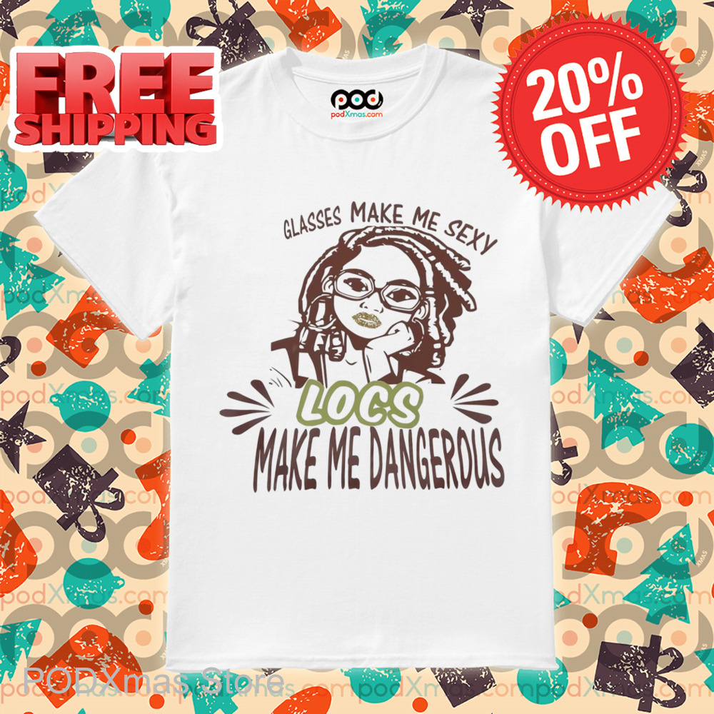 Glasses Make Me Sexy Locs Make Me Dangerous Shirt