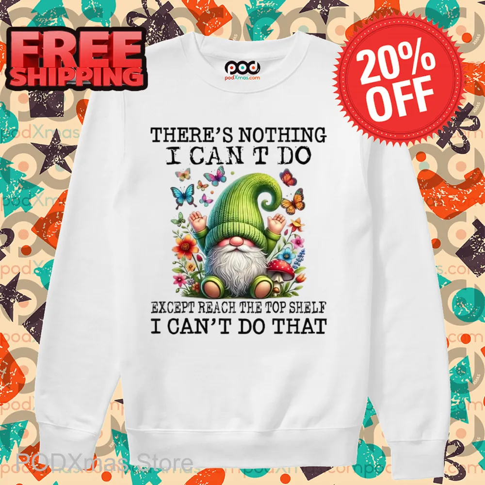 Gnome There's Nothing I Can't Do Except Reach The Top Shelf Shirt
