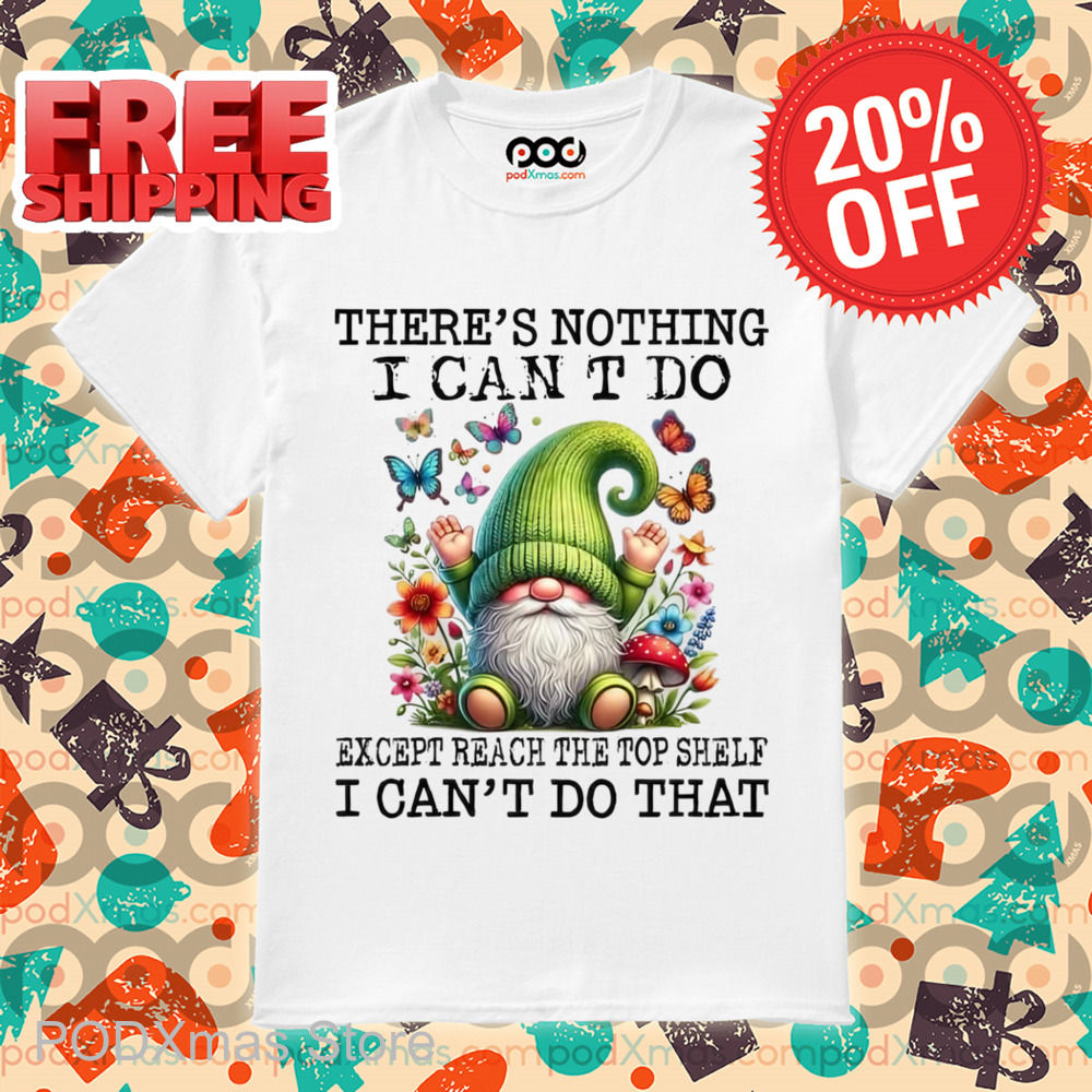 Gnome There's Nothing I Can't Do Except Reach The Top Shelf Shirt